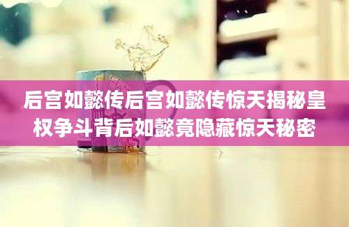 后宫如懿传后宫如懿传惊天揭秘皇权争斗背后如懿竟隐藏惊天秘密