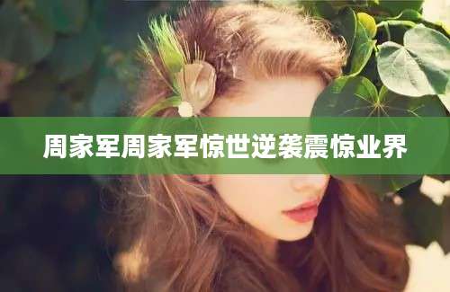 周家军周家军惊世逆袭震惊业界