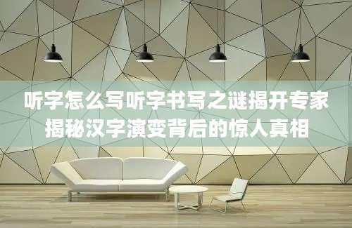 听字怎么写听字书写之谜揭开专家揭秘汉字演变背后的惊人真相