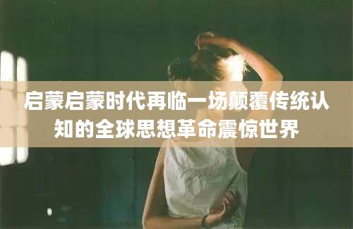 启蒙启蒙时代再临一场颠覆传统认知的全球思想革命震惊世界