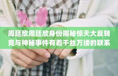 周廷欣周廷欣身份揭秘惊天大反转竟与神秘事件有着千丝万缕的联系