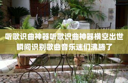 听歌识曲神器听歌识曲神器横空出世瞬间识别歌曲音乐迷们沸腾了