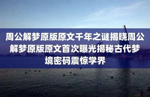 周公解梦原版原文千年之谜揭晓周公解梦原版原文首次曝光揭秘古代梦境密码震惊学界