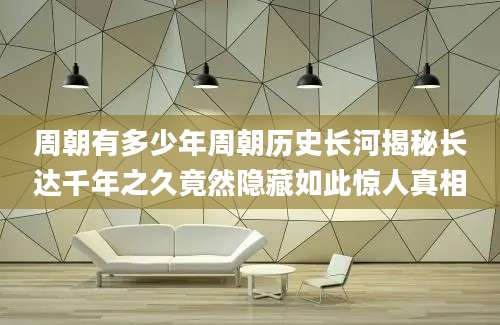 周朝有多少年周朝历史长河揭秘长达千年之久竟然隐藏如此惊人真相