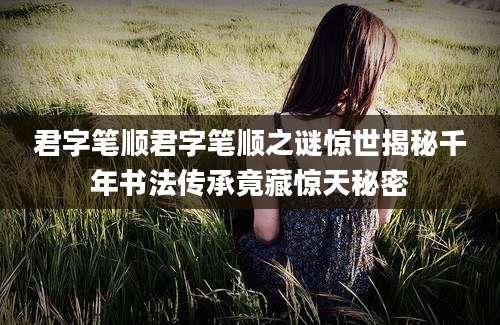 君字笔顺君字笔顺之谜惊世揭秘千年书法传承竟藏惊天秘密