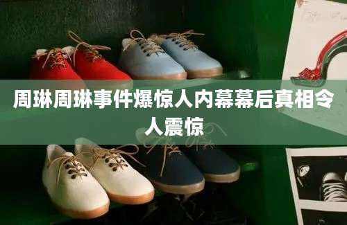 周琳周琳事件爆惊人内幕幕后真相令人震惊