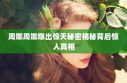 周娜周娜爆出惊天秘密揭秘背后惊人真相