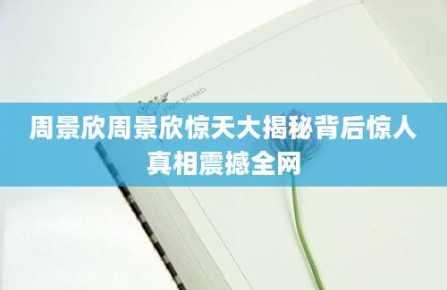 周景欣周景欣惊天大揭秘背后惊人真相震撼全网
