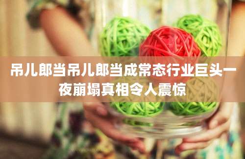 吊儿郎当吊儿郎当成常态行业巨头一夜崩塌真相令人震惊