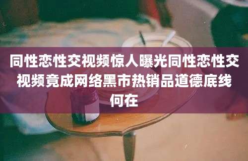 同性恋性交视频惊人曝光同性恋性交视频竟成网络黑市热销品道德底线何在