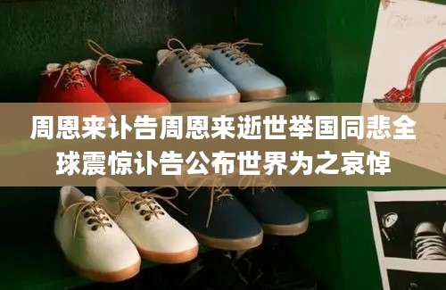 周恩来讣告周恩来逝世举国同悲全球震惊讣告公布世界为之哀悼