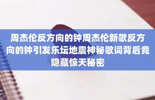 周杰伦反方向的钟周杰伦新歌反方向的钟引发乐坛地震神秘歌词背后竟隐藏惊天秘密