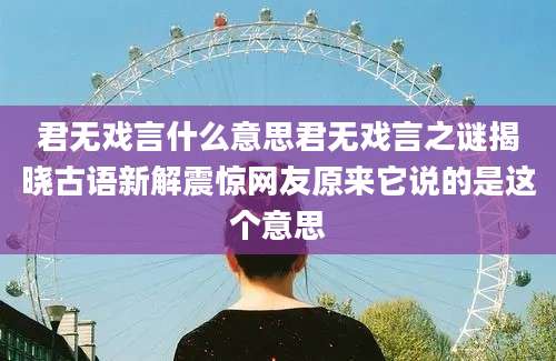 君无戏言什么意思君无戏言之谜揭晓古语新解震惊网友原来它说的是这个意思