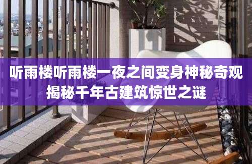 听雨楼听雨楼一夜之间变身神秘奇观揭秘千年古建筑惊世之谜