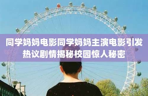 同学妈妈电影同学妈妈主演电影引发热议剧情揭秘校园惊人秘密