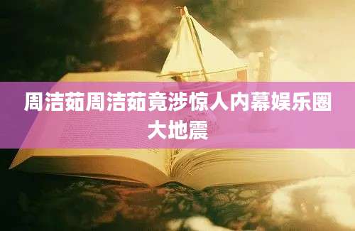 周洁茹周洁茹竟涉惊人内幕娱乐圈大地震