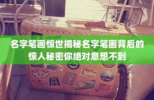 名字笔画惊世揭秘名字笔画背后的惊人秘密你绝对意想不到