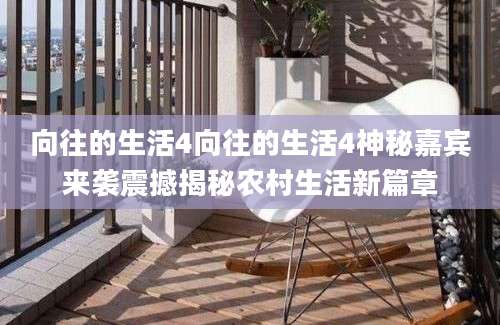 向往的生活4向往的生活4神秘嘉宾来袭震撼揭秘农村生活新篇章