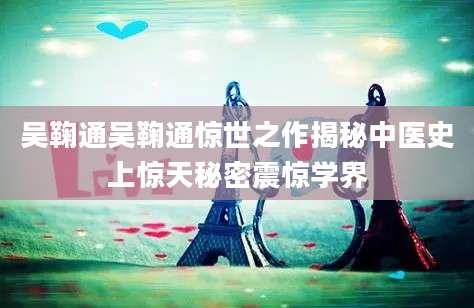 吴鞠通吴鞠通惊世之作揭秘中医史上惊天秘密震惊学界