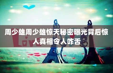 周少雄周少雄惊天秘密曝光背后惊人真相令人咋舌