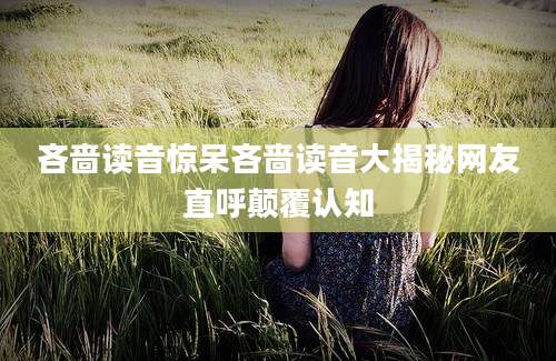 吝啬读音惊呆吝啬读音大揭秘网友直呼颠覆认知