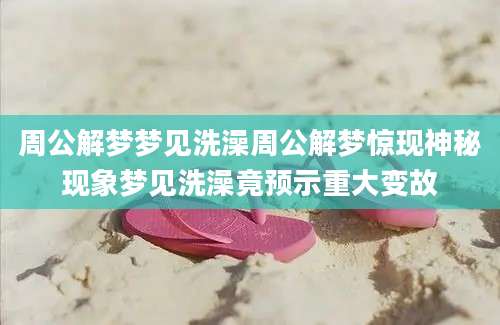 周公解梦梦见洗澡周公解梦惊现神秘现象梦见洗澡竟预示重大变故