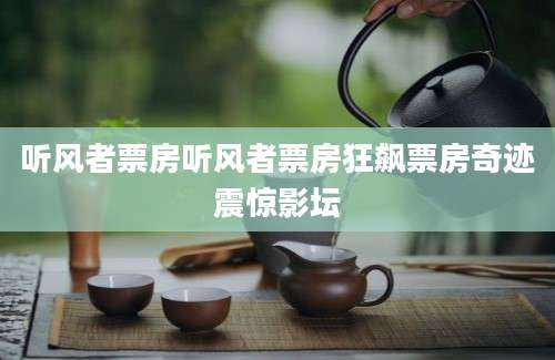 听风者票房听风者票房狂飙票房奇迹震惊影坛