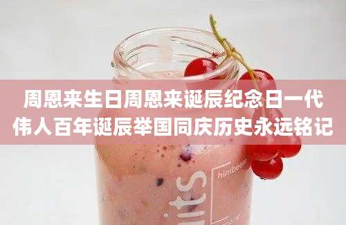 周恩来生日周恩来诞辰纪念日一代伟人百年诞辰举国同庆历史永远铭记
