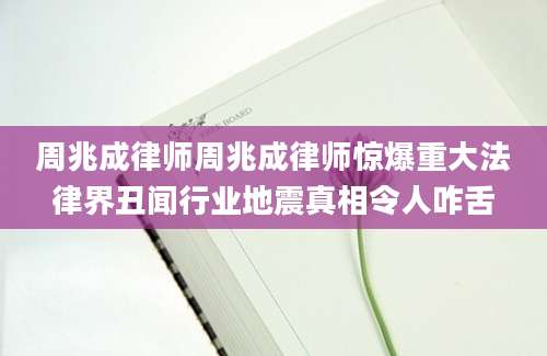 周兆成律师周兆成律师惊爆重大法律界丑闻行业地震真相令人咋舌