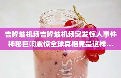 吉隆坡机场吉隆坡机场突发惊人事件神秘巨响震惊全球真相竟是这样...