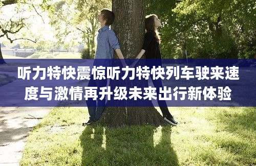 听力特快震惊听力特快列车驶来速度与激情再升级未来出行新体验