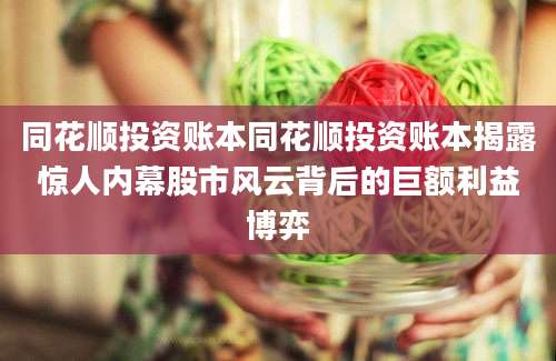 同花顺投资账本同花顺投资账本揭露惊人内幕股市风云背后的巨额利益博弈