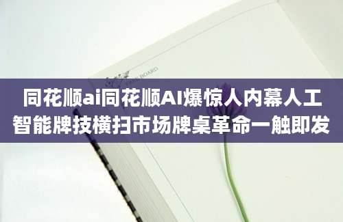 同花顺ai同花顺AI爆惊人内幕人工智能牌技横扫市场牌桌革命一触即发