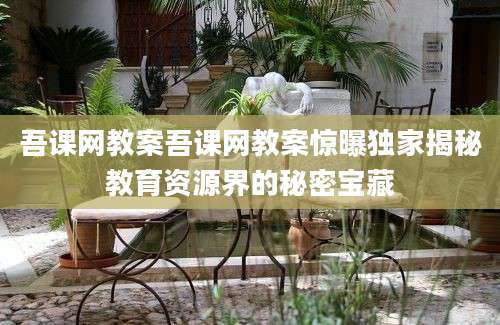 吾课网教案吾课网教案惊曝独家揭秘教育资源界的秘密宝藏