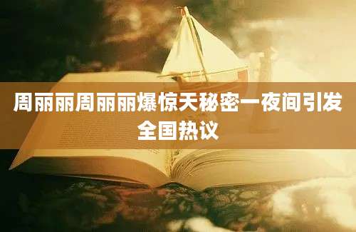 周丽丽周丽丽爆惊天秘密一夜间引发全国热议