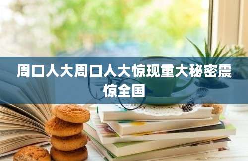 周口人大周口人大惊现重大秘密震惊全国