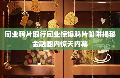 同业鸦片银行同业惊爆鸦片陷阱揭秘金融圈内惊天内幕