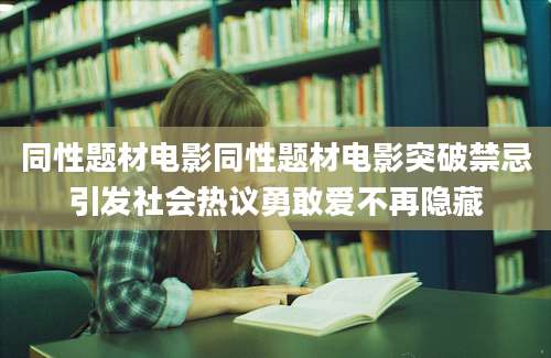 同性题材电影同性题材电影突破禁忌引发社会热议勇敢爱不再隐藏