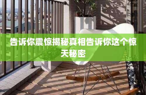 告诉你震惊揭秘真相告诉你这个惊天秘密