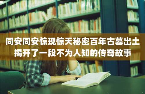同安同安惊现惊天秘密百年古墓出土揭开了一段不为人知的传奇故事