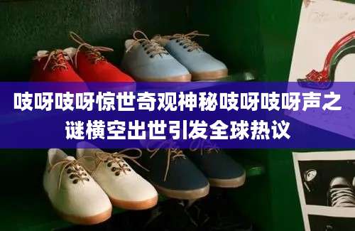 吱呀吱呀惊世奇观神秘吱呀吱呀声之谜横空出世引发全球热议