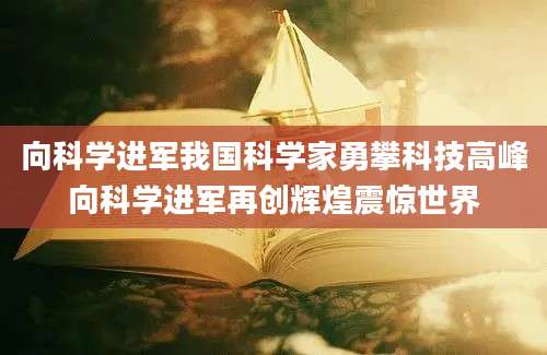 向科学进军我国科学家勇攀科技高峰向科学进军再创辉煌震惊世界