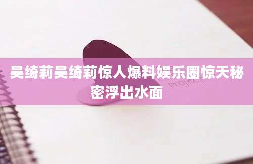 吴绮莉吴绮莉惊人爆料娱乐圈惊天秘密浮出水面