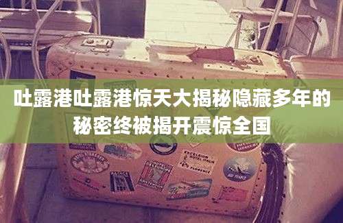 吐露港吐露港惊天大揭秘隐藏多年的秘密终被揭开震惊全国
