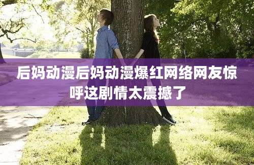 后妈动漫后妈动漫爆红网络网友惊呼这剧情太震撼了