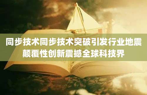 同步技术同步技术突破引发行业地震颠覆性创新震撼全球科技界