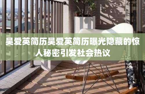吴爱英简历吴爱英简历曝光隐藏的惊人秘密引发社会热议