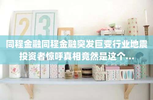 同程金融同程金融突发巨变行业地震投资者惊呼真相竟然是这个...