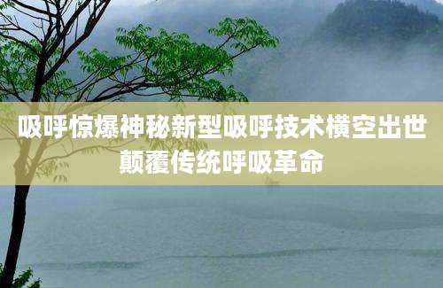 吸呼惊爆神秘新型吸呼技术横空出世颠覆传统呼吸革命