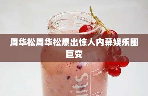 周华松周华松爆出惊人内幕娱乐圈巨变
